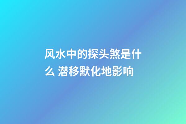 风水中的探头煞是什么 潜移默化地影响